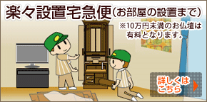 楽々設置宅急便(お部屋の設置まで) ※40万円未満のお仏壇は有料となります。